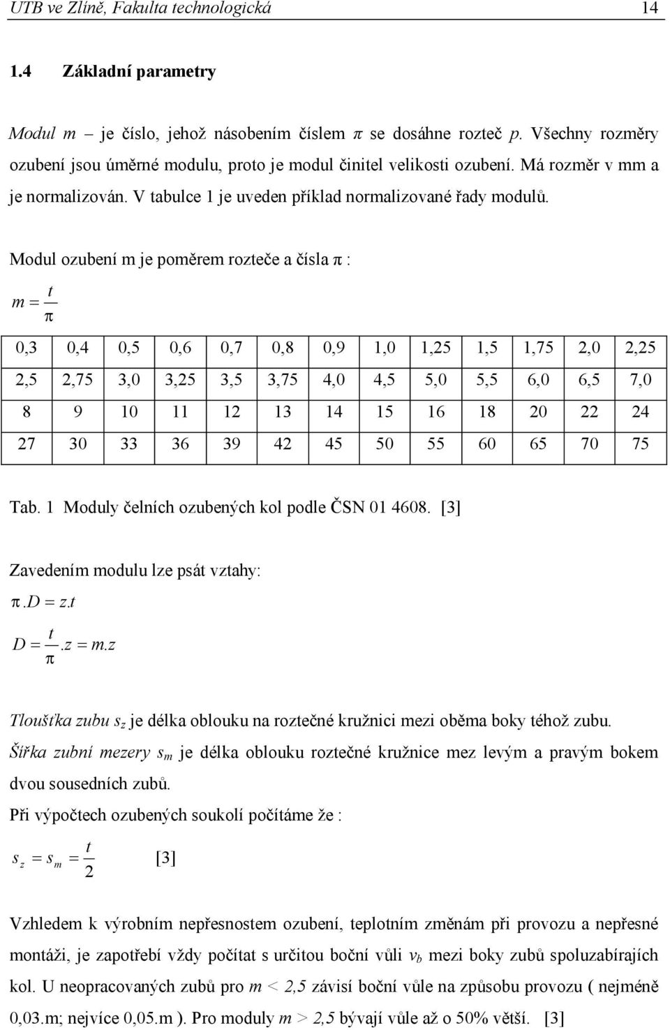 Modul ozubení m je poměrem rozteče a čísla π : m t 0,3 0,4 0,5 0,6 0,7 0,8 0,9 1,0 1,25 1,5 1,75 2,0 2,25 2,5 2,75 3,0 3,25 3,5 3,75 4,0 4,5 5,0 5,5 6,0 6,5 7,0 8 9 10 11 12 13 14 15 16 18 20 22 24