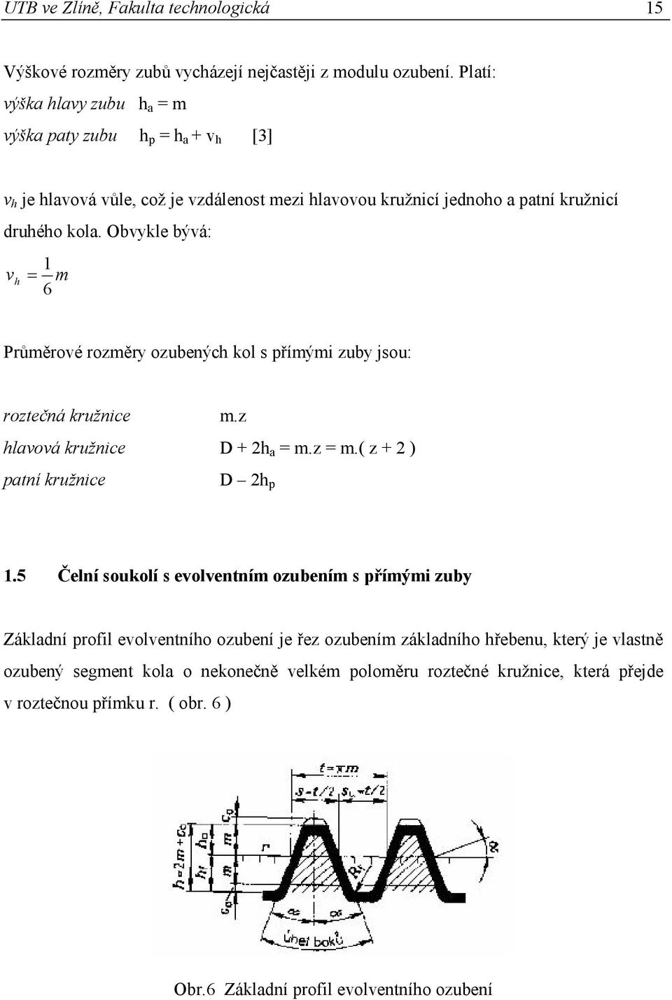 Obvykle bývá: 1 v h 6 m Průměrové rozměry ozubených kol s přímými zuby jsou: roztečná kružnice m.z hlavová kružnice D + 2h a = m.z = m.( z + 2 ) patní kružnice D 2h p 1.