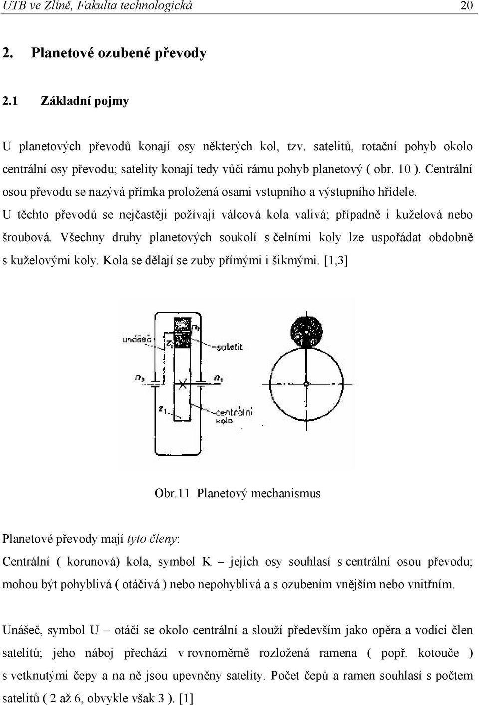 U těchto převodů se nejčastěji požívají válcová kola valivá; případně i kuželová nebo šroubová. Všechny druhy planetových soukolí s čelními koly lze uspořádat obdobně s kuželovými koly.