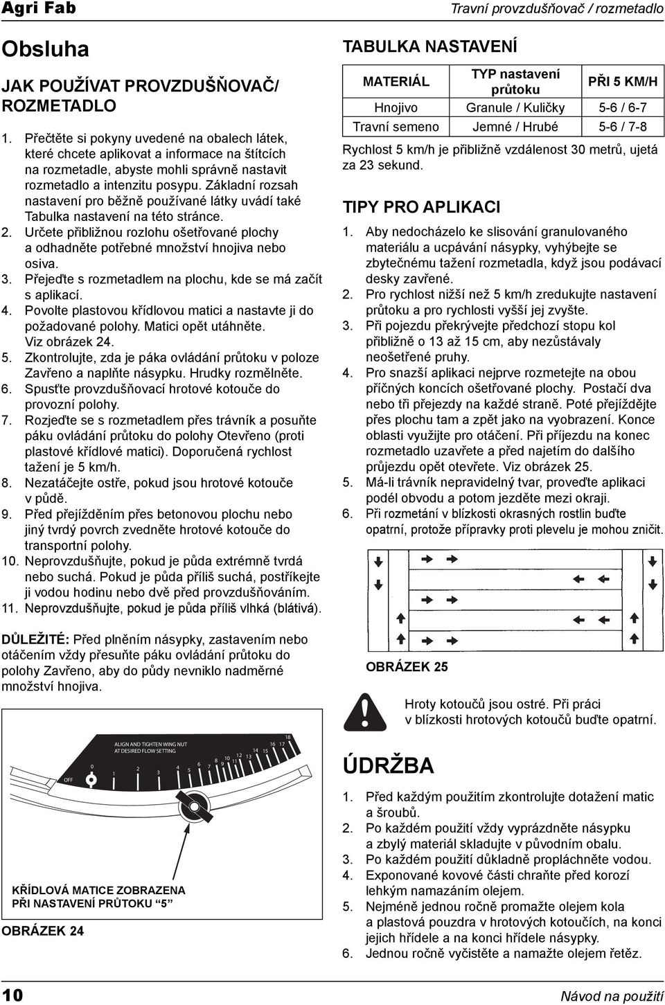 Základní rozsah nastavení pro běžně používané látky uvádí také Tabulka nastavení na této stránce.. Určete přibližnou rozlohu ošetřované plochy a odhadněte potřebné množství hnojiva nebo osiva. 3.