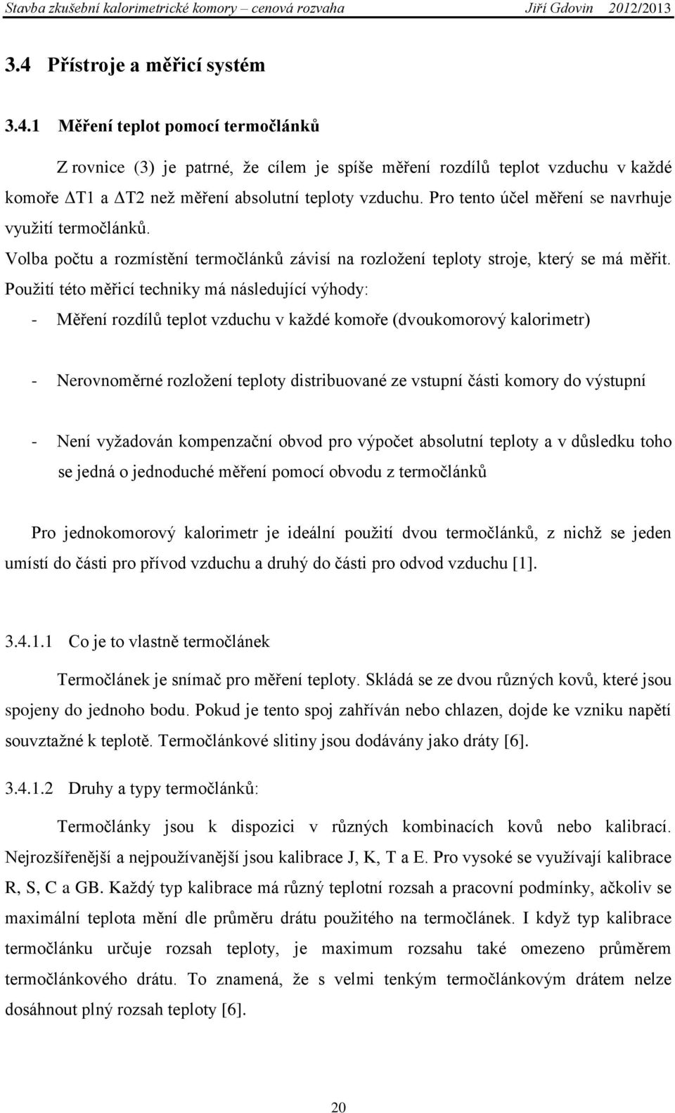 Použití této měřicí techniky má následující výhody: - Měření rozdílů teplot vzduchu v každé komoře (dvoukomorový kalorimetr) - Nerovnoměrné rozložení teploty distribuované ze vstupní části komory do