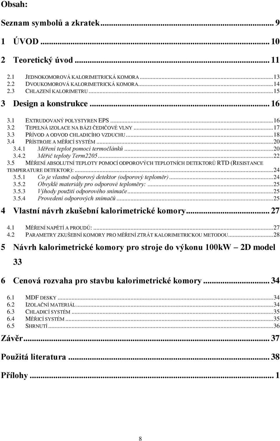 4.1 Měření teplot pomocí termočlánků... 20 3.4.2 Měřič teploty Term2205... 22 3.5 MĚŘENÍ ABSOLUTNÍ TEPLOTY POMOCÍ ODPOROVÝCH TEPLOTNÍCH DETEKTORŮ RTD (RESISTANCE TEMPERATURE DETEKTOR):... 24 3.5.1 Co je vlastně odporový detektor (odporový teploměr).