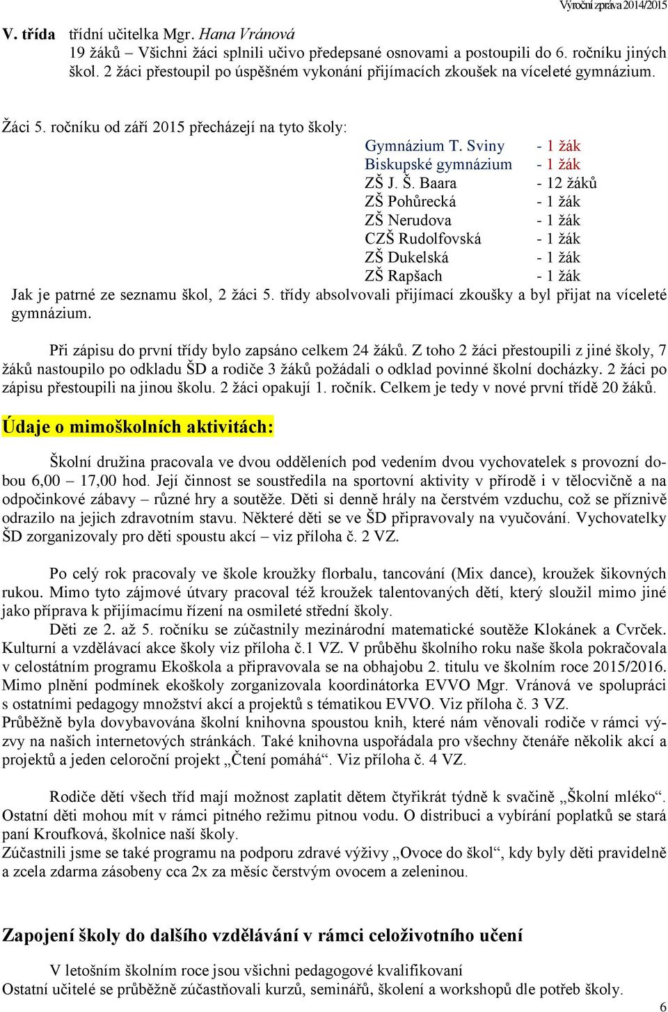 Baara - 12 žáků ZŠ Pohůrecká - 1 žák ZŠ Nerudova - 1 žák CZŠ Rudolfovská - 1 žák ZŠ Dukelská - 1 žák ZŠ Rapšach - 1 žák Jak je patrné ze seznamu škol, 2 žáci 5.