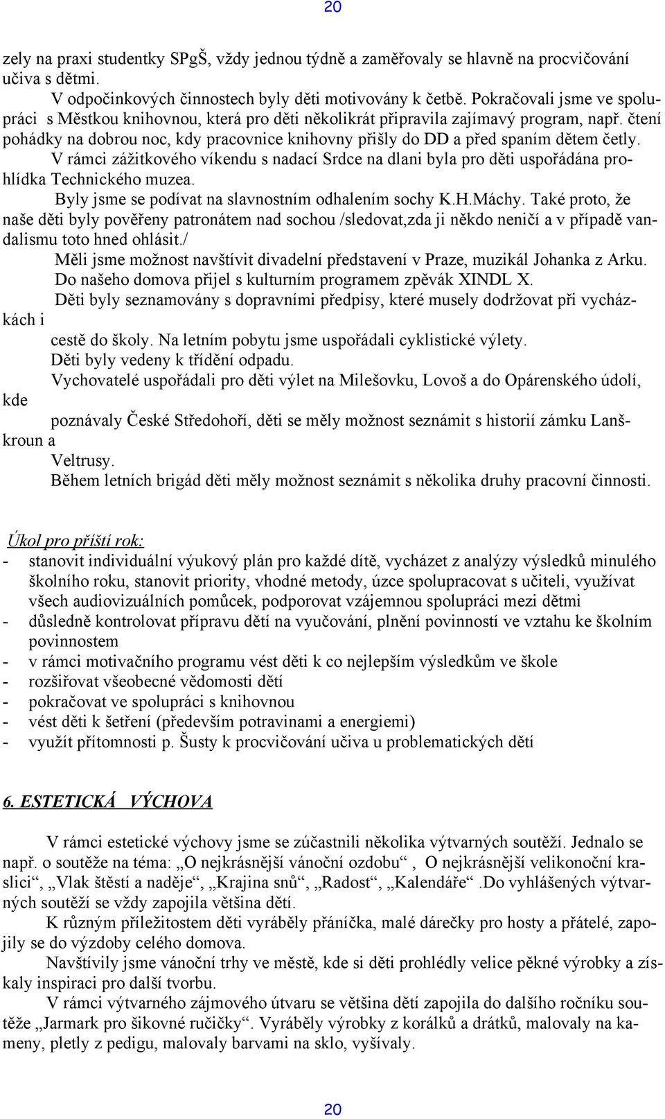 čtení pohádky na dobrou noc, kdy pracovnice knihovny přišly do DD a před spaním dětem četly. V rámci zážitkového víkendu s nadací Srdce na dlani byla pro děti uspořádána prohlídka Technického muzea.