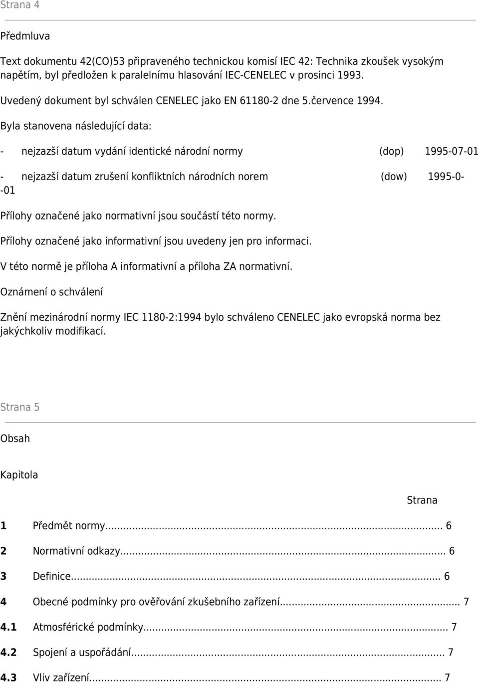 Byla stanovena následující data: - nejzazší datum vydání identické národní normy (dop) 1995-07-01 - nejzazší datum zrušení konfliktních národních norem (dow) 1995-0- -01 Přílohy označené jako