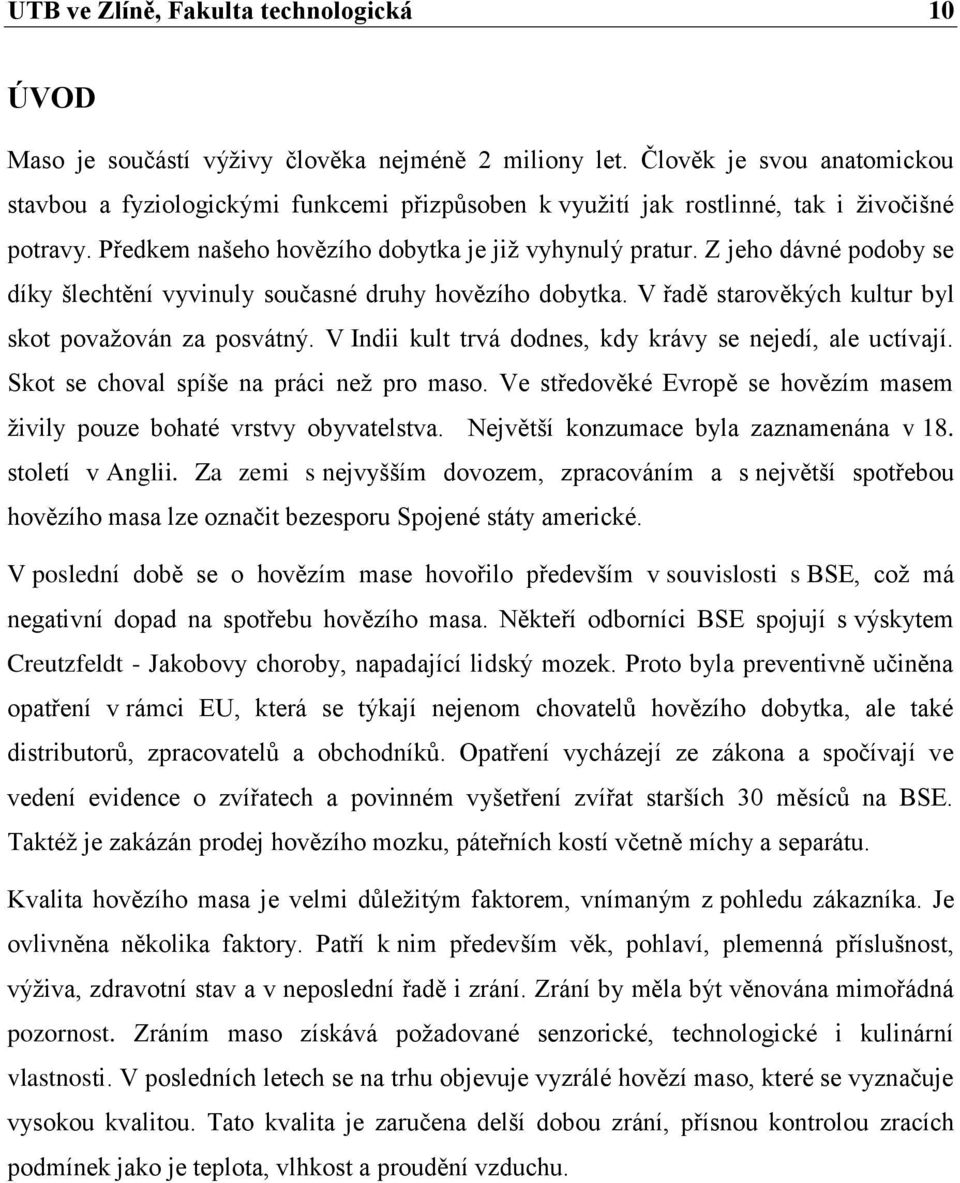 Z jeho dávné podoby se díky šlechtění vyvinuly současné druhy hovězího dobytka. V řadě starověkých kultur byl skot povaţován za posvátný. V Indii kult trvá dodnes, kdy krávy se nejedí, ale uctívají.