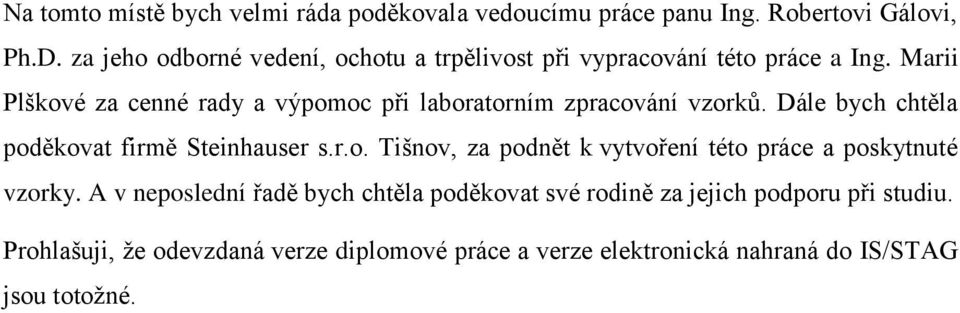 Marii Plškové za cenné rady a výpomoc při laboratorním zpracování vzorků. Dále bych chtěla poděkovat firmě Steinhauser s.r.o. Tišnov, za podnět k vytvoření této práce a poskytnuté vzorky.