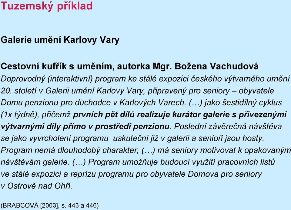 ( ) jako šestidílný cyklus (1x týdně), přičemž prvních pět dílů realizuje kurátor galerie s přivezenými výtvarnými díly přímo v prostředí penzionu.