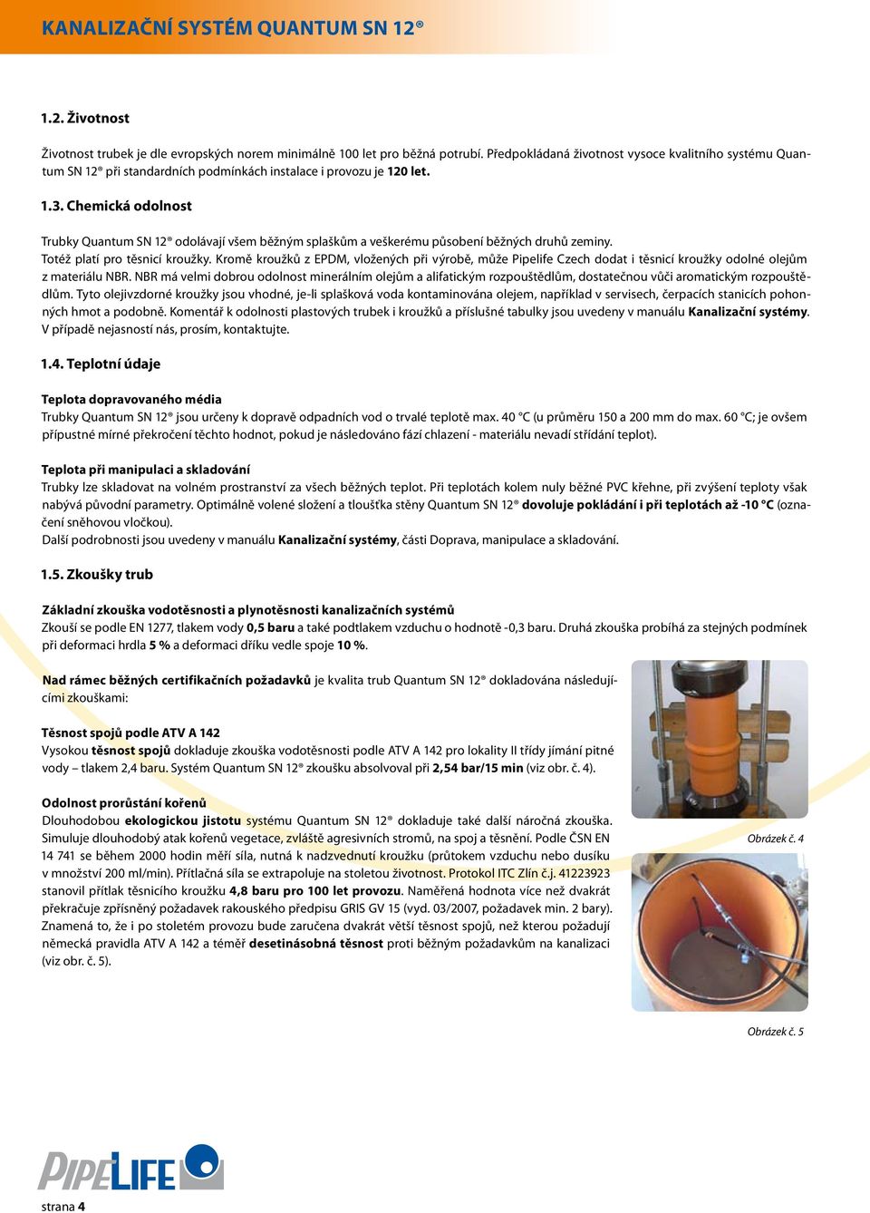 Chemická odolnost Trubky Quantum SN 12 odolávají všem běžným splaškům a veškerému působení běžných druhů zeminy. Totéž platí pro těsnicí kroužky.