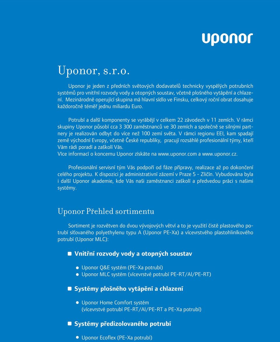 V rámci skupiny Uponor působí cca 3 300 zaměstnanců ve 30 zemích a společně se silnými partnery je realizován odbyt do více než 100 zemí světa.