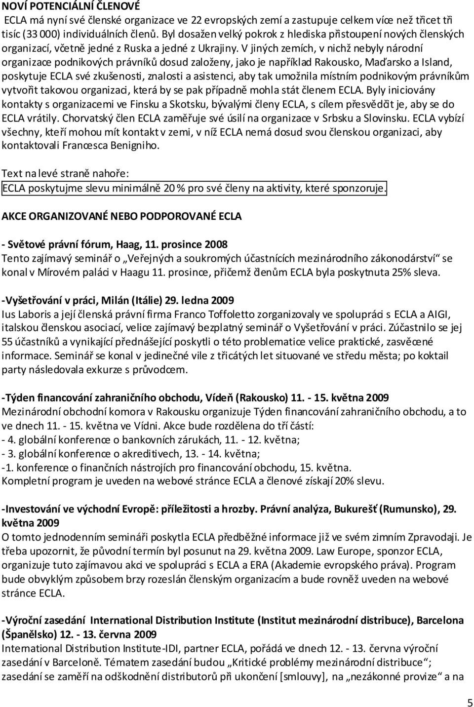 V jiných zemích, v nichž nebyly národní organizace podnikových právníků dosud založeny, jako je například Rakousko, Maďarsko a Island, poskytuje ECLA své zkušenosti, znalosti a asistenci, aby tak