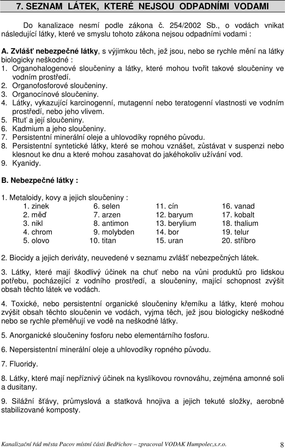 2. Organofosforové sloučeniny. 3. Organocínové sloučeniny. 4. Látky, vykazující karcinogenní, mutagenní nebo teratogenní vlastnosti ve vodním prostředí, nebo jeho vlivem. 5. Rtuť a její sloučeniny. 6.