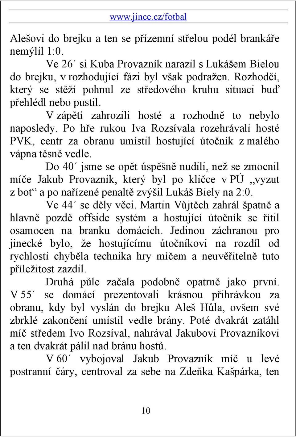 Po hře rukou Iva Rozsívala rozehrávali hosté PVK, centr za obranu umístil hostující útočník z malého vápna těsně vedle.