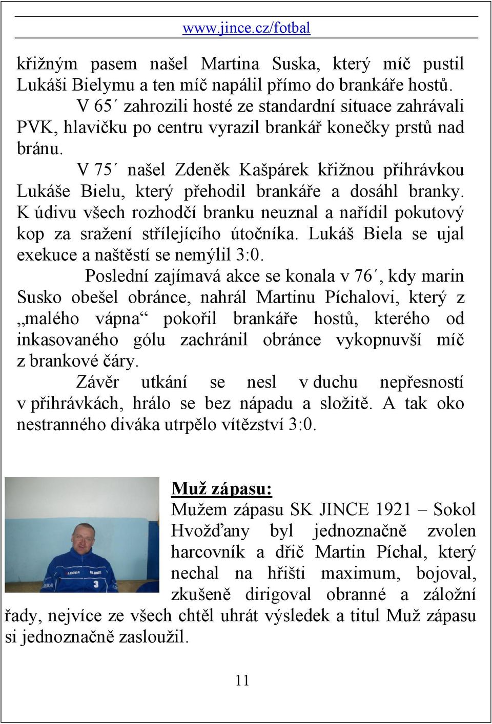 V 75 našel Zdeněk Kašpárek křižnou přihrávkou Lukáše Bielu, který přehodil brankáře a dosáhl branky. K údivu všech rozhodčí branku neuznal a nařídil pokutový kop za sražení střílejícího útočníka.