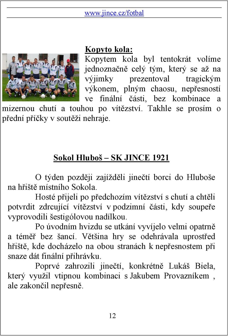 Hosté přijeli po předchozím vítězství s chutí a chtěli potvrdit zdrcující vítězství v podzimní části, kdy soupeře vyprovodili šestigólovou nadílkou.