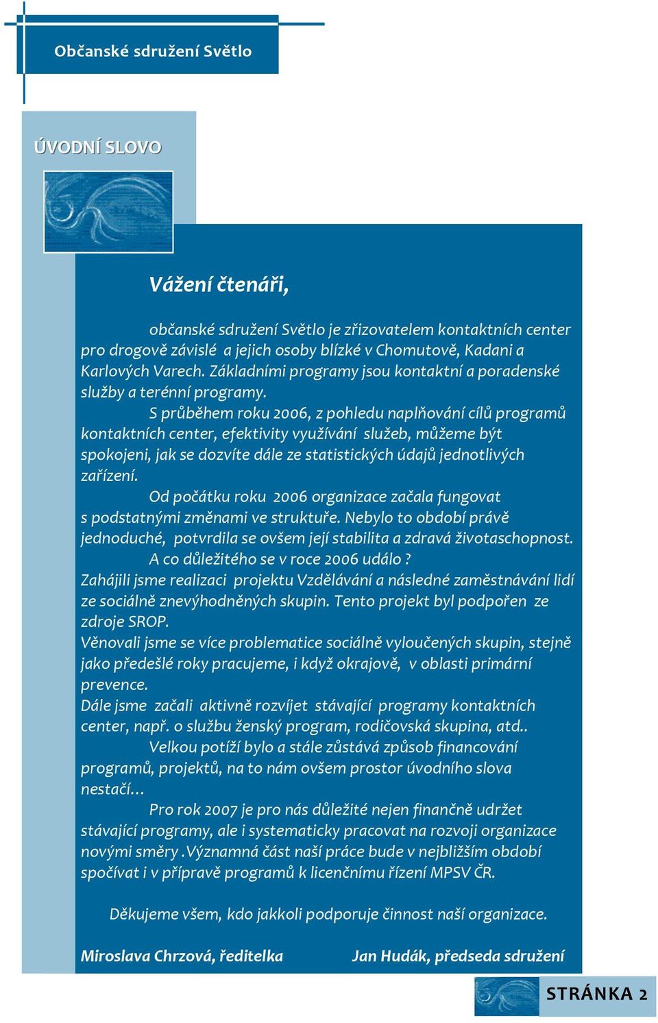 S průběhem roku 2006, z pohledu naplňování cílů programů kontaktních center, efektivity využívání služeb, můžeme být spokojeni, jak se dozvíte dále ze statistických údajů jednotlivých zařízení.