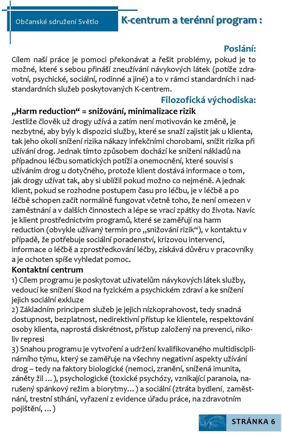 Filozofická východiska: Harm reduction = snižování, minimalizace rizik Jestliže člověk už drogy užívá a zatím není motivován ke změně, je nezbytné, aby byly k dispozici služby, které se snaží