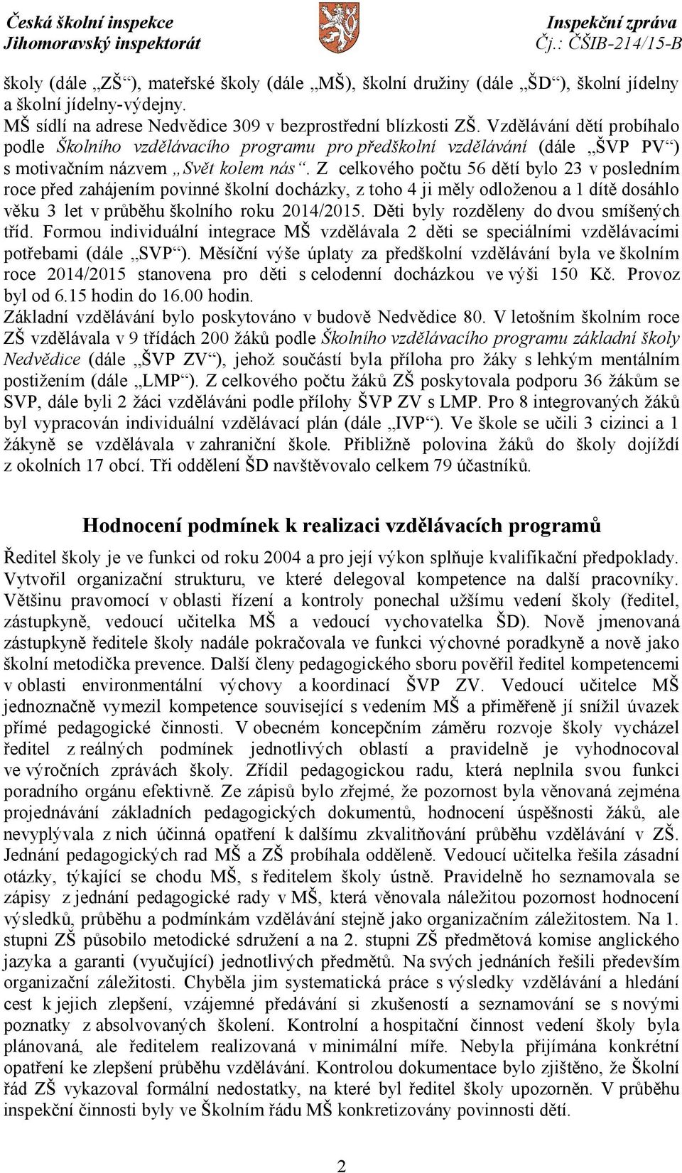 Z celkového počtu 56 dětí bylo 23 v posledním roce před zahájením povinné školní docházky, z toho 4 ji měly odloženou a 1 dítě dosáhlo věku 3 let v průběhu školního roku 2014/2015.