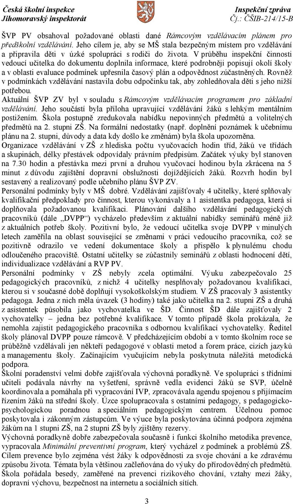 V průběhu inspekční činnosti vedoucí učitelka do dokumentu doplnila informace, které podrobněji popisují okolí školy a v oblasti evaluace podmínek upřesnila časový plán a odpovědnost zúčastněných.