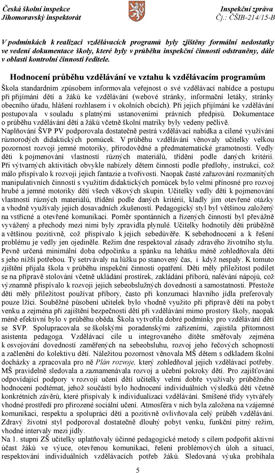 Hodnocení průběhu vzdělávání ve vztahu k vzdělávacím programům Škola standardním způsobem informovala veřejnost o své vzdělávací nabídce a postupu při přijímání dětí a žáků ke vzdělávání (webové