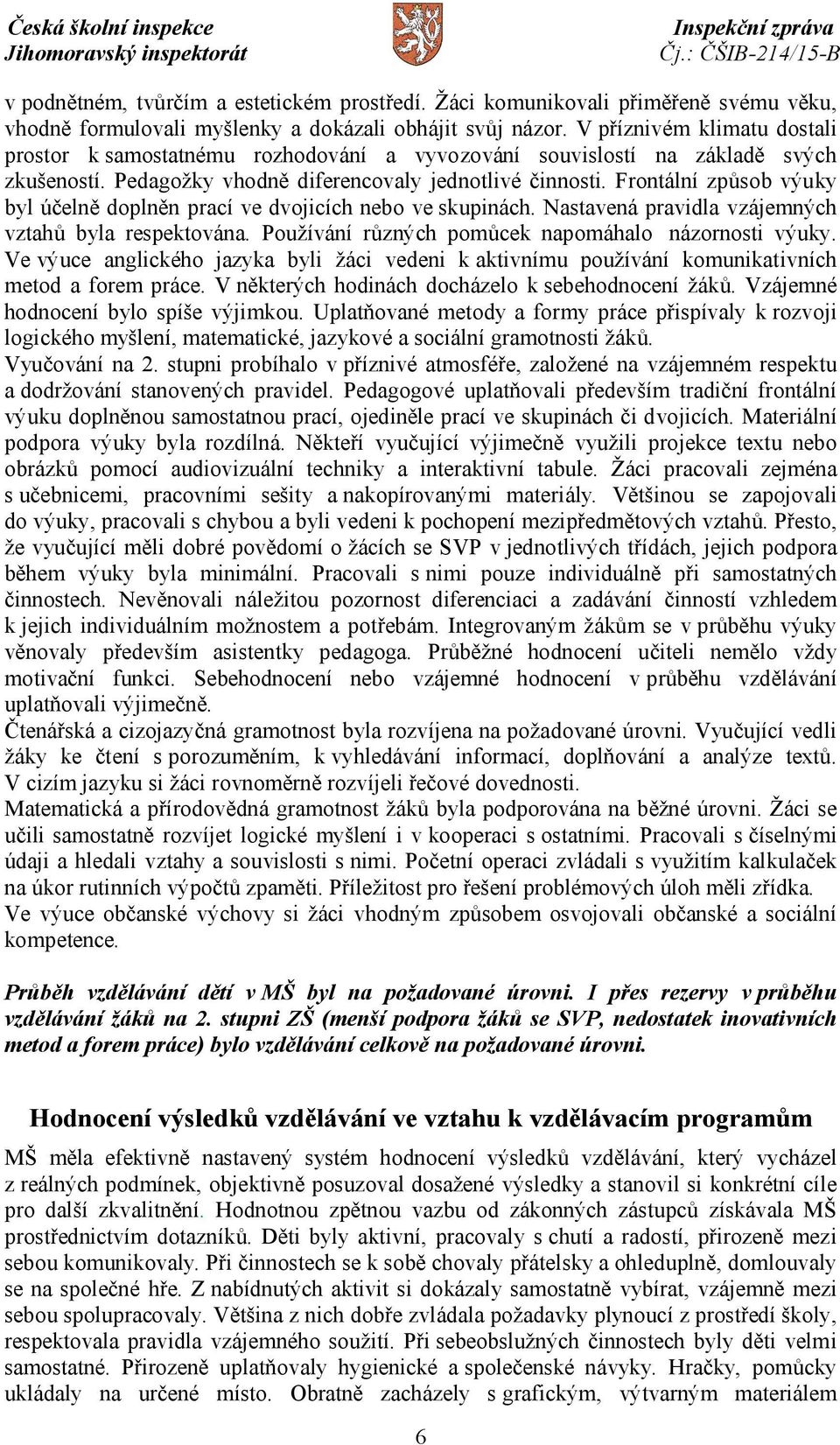 Frontální způsob výuky byl účelně doplněn prací ve dvojicích nebo ve skupinách. Nastavená pravidla vzájemných vztahů byla respektována. Používání různých pomůcek napomáhalo názornosti výuky.