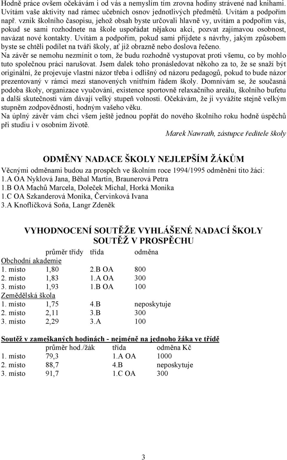 Uvítám a podpořím, pokud sami přijdete s návrhy, jakým způsobem byste se chtěli podílet na tváři školy, ať již obrazně nebo doslova řečeno.