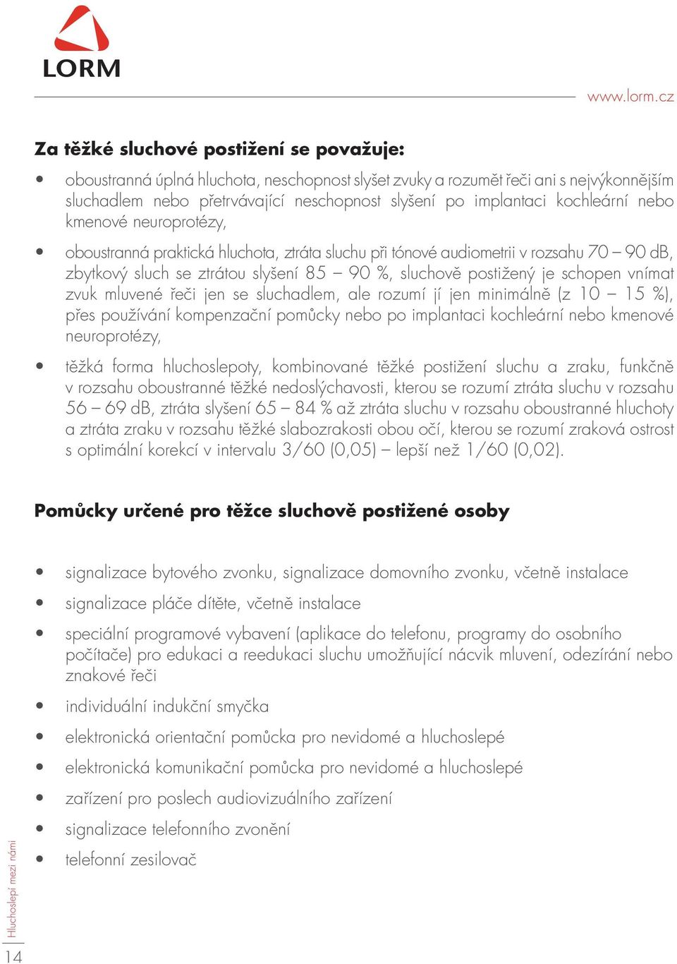 kochleární nebo kmenové neuroprotézy, oboustranná praktická hluchota, ztráta sluchu při tónové audiometrii v rozsahu 70 90 db, zbytkový sluch se ztrátou slyšení 85 90 %, sluchově postižený je schopen