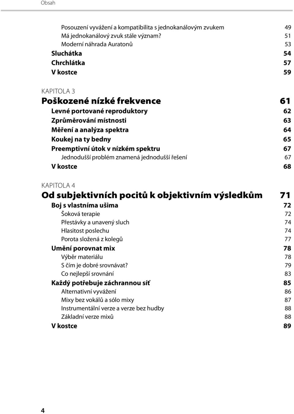 Koukej na ty bedny 65 Preemptivní útok v nízkém spektru 67 Jednodušší problém znamená jednodušší řešení 67 V kostce 68 KAPITOLA 4 Od subjektivních pocitů k objektivním výsledkům 71 Boj s vlastníma