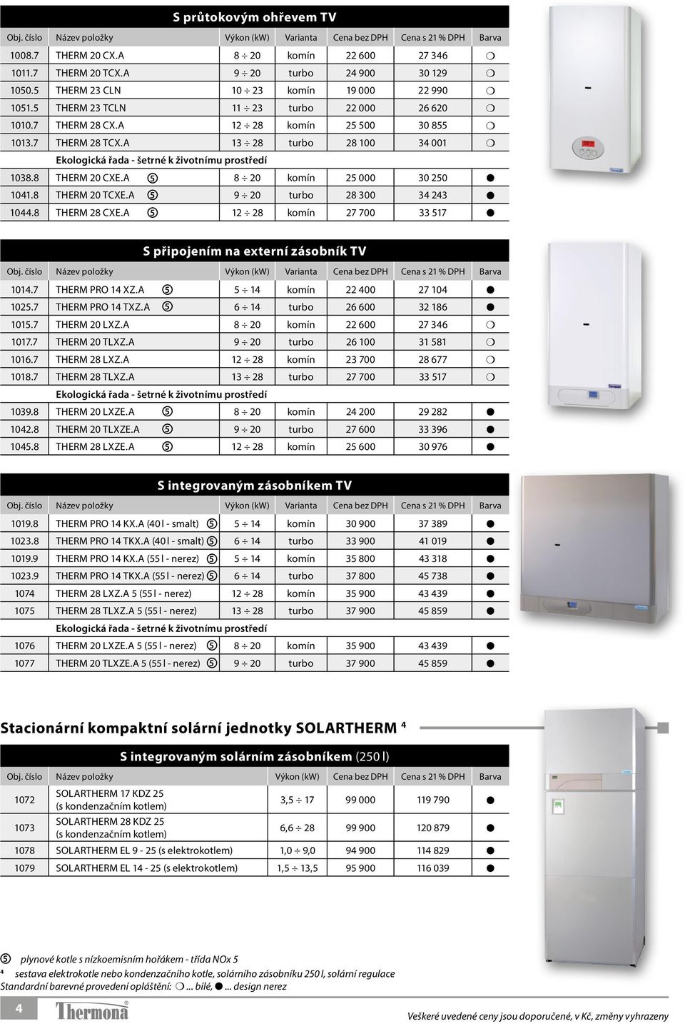 A 13 28 turbo 28 100 34 001 Ekologická řada - šetrné k životnímu prostředí 1038.8 THERM 20 CXE.A 5 8 20 komín 25 000 30 250 1041.8 THERM 20 TCXE.A 5 9 20 turbo 28 300 34 243 1044.8 THERM 28 CXE.