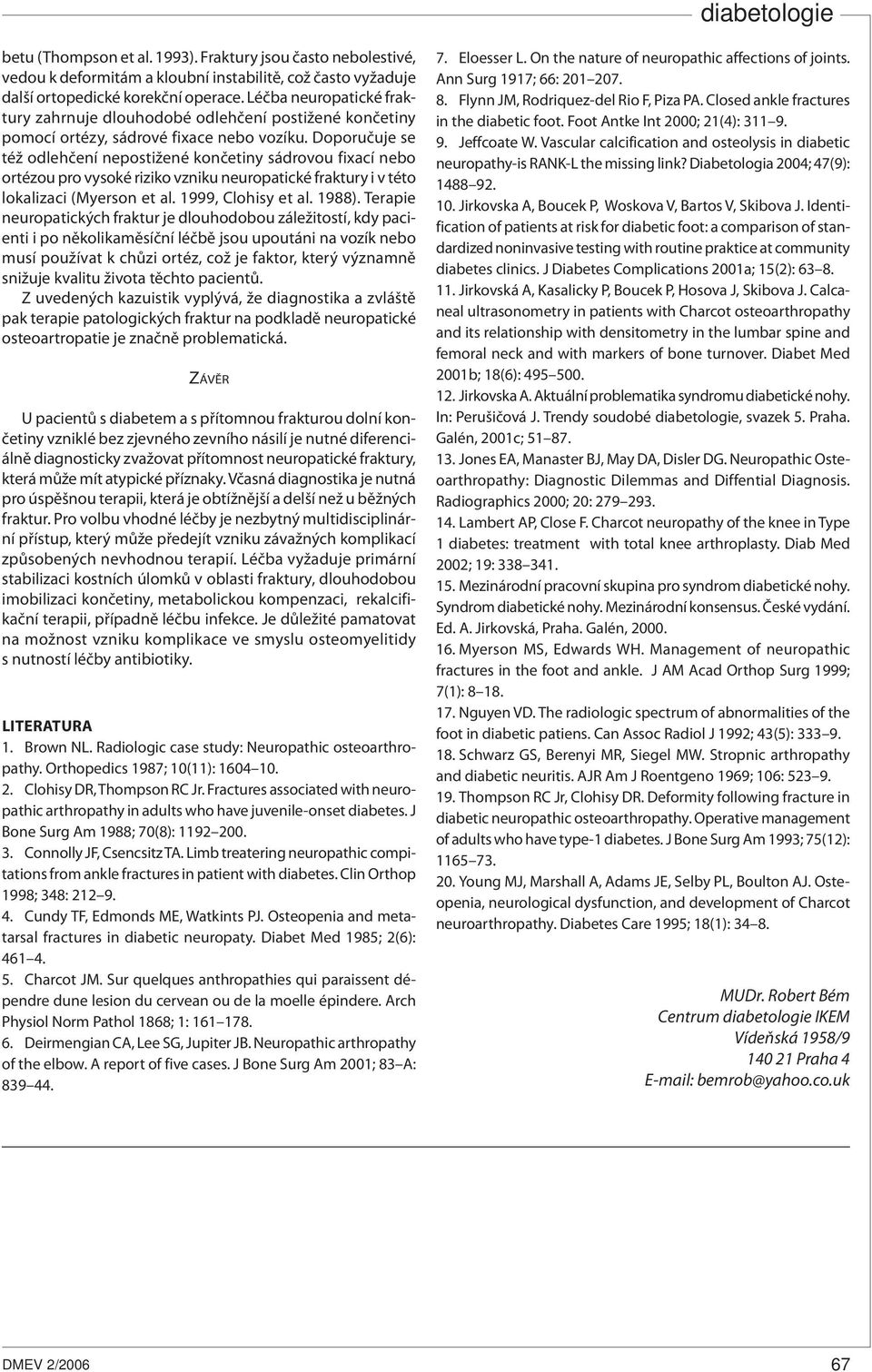 Doporučuje se též odlehčení nepostižené končetiny sádrovou fixací nebo ortézou pro vysoké riziko vzniku neuropatické fraktury i v této lokalizaci (Myerson et al. 1999, Clohisy et al. 1988).