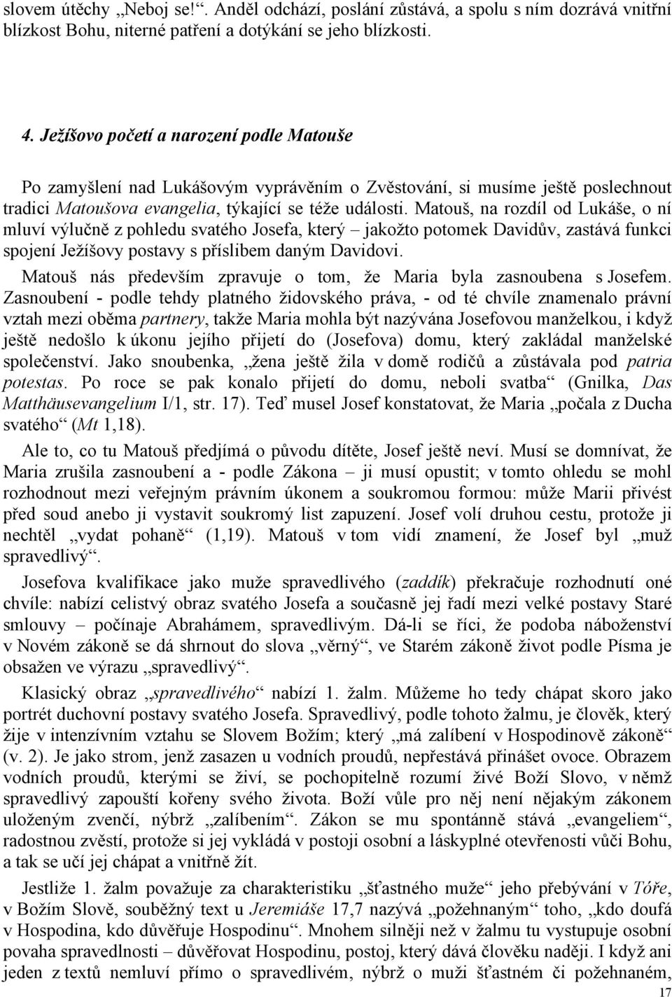 Matouš, na rozdíl od Lukáše, o ní mluví výlučně z pohledu svatého Josefa, který jakožto potomek Davidův, zastává funkci spojení Ježíšovy postavy s příslibem daným Davidovi.