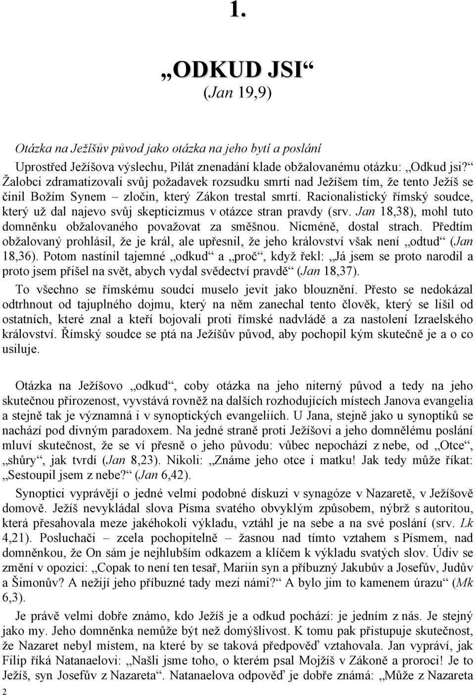 Racionalistický římský soudce, který už dal najevo svůj skepticizmus v otázce stran pravdy (srv. Jan 18,38), mohl tuto domněnku obžalovaného považovat za směšnou. Nicméně, dostal strach.