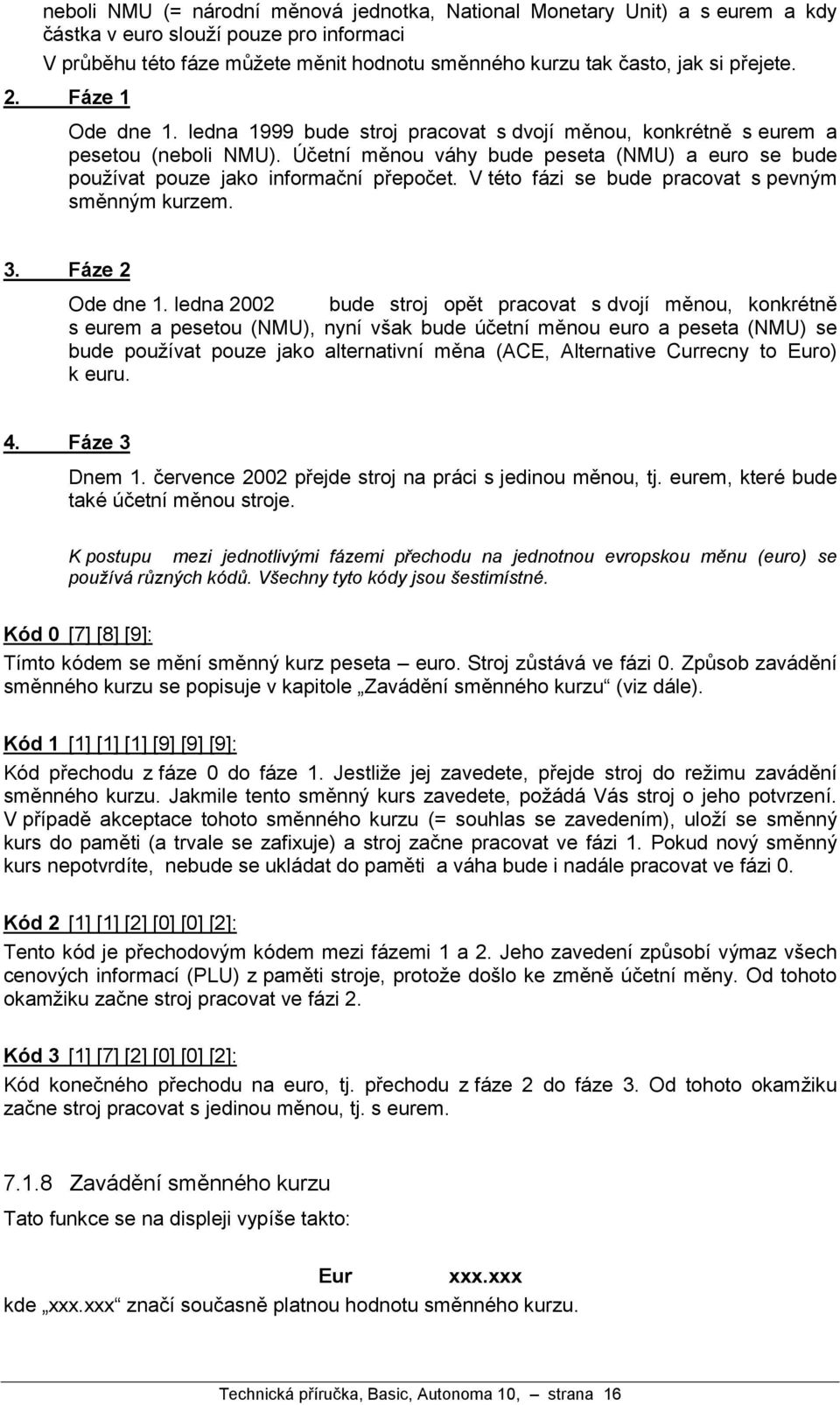 Uc etnı mžnou va hy bude peseta (NMU) a euro se bude pouzıvat pouze jako informac nı prepoc et. V teto fazi se bude pracovat s pevny m smžnny m kurzem. 3. Fa ze 2 Ode dne 1.