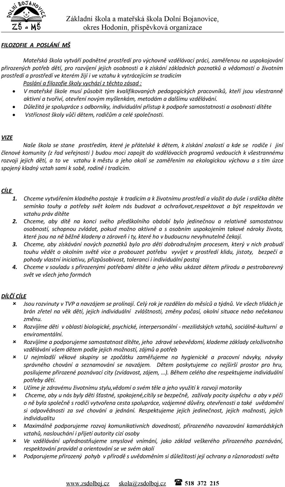 těchto zásad : V mateřské škole musí působit tým kvalifikovaných pedagogických pracovníků, kteří jsou všestranně aktivní a tvořiví, otevření novým myšlenkám, metodám a dalšímu vzdělávání.