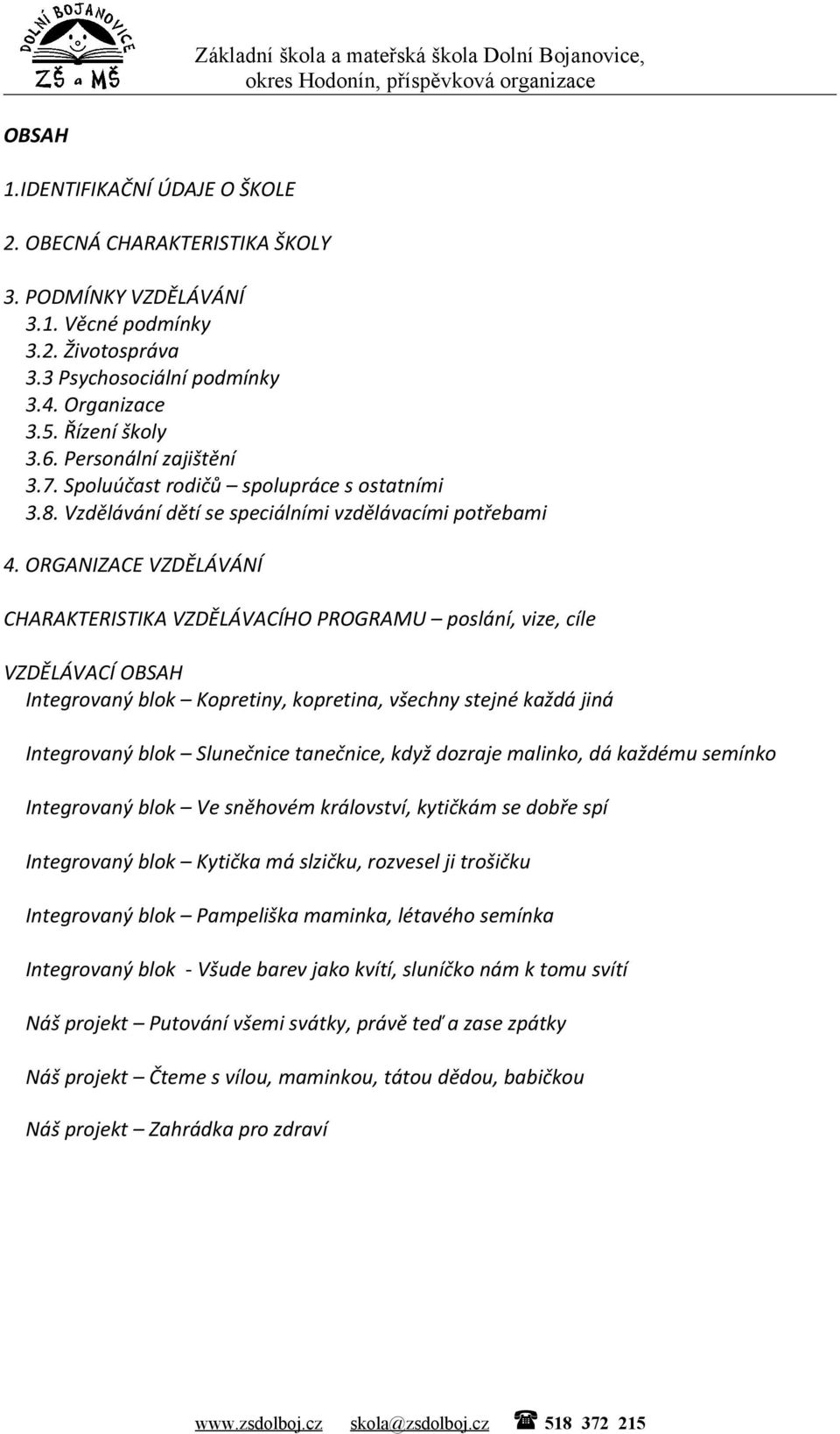 ORGANIZACE VZDĚLÁVÁNÍ CHARAKTERISTIKA VZDĚLÁVACÍHO PROGRAMU poslání, vize, cíle VZDĚLÁVACÍ OBSAH Integrovaný blok Kopretiny, kopretina, všechny stejné každá jiná Integrovaný blok Slunečnice