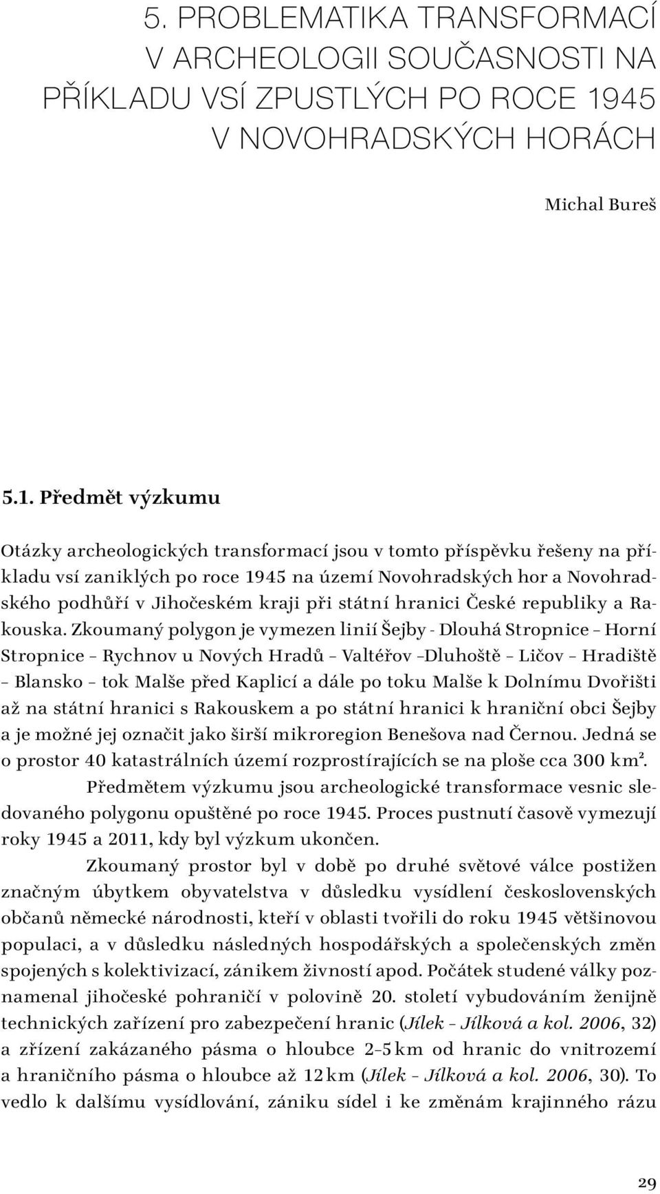 Předmět výzkumu Otázky archeologických transformací jsou v tomto příspěvku řešeny na příkladu vsí zaniklých po roce 1945 na území Novohradských hor a Novohradského podhůří v Jihočeském kraji při