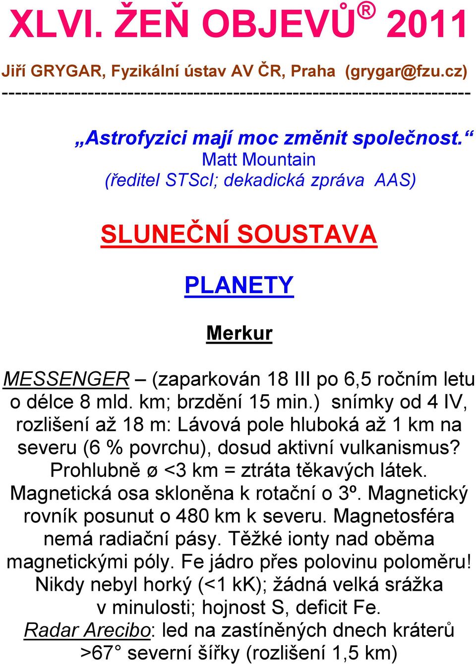 ) snímky od 4 IV, rozlišení až 18 m: Lávová pole hluboká až 1 km na severu (6 % povrchu), dosud aktivní vulkanismus? Prohlubně ø <3 km = ztráta těkavých látek. Magnetická osa skloněna k rotační o 3º.