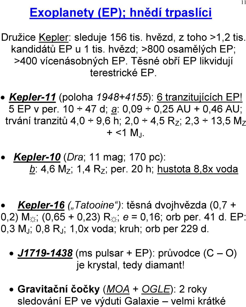 10 47 d; a: 0,09 0,25 AU + 0,46 AU; trvání tranzitů 4,0 9,6 h; 2,0 4,5 R Z ; 2,3 13,5 M Z + <1 M J. Kepler-10 (Dra; 11 mag; 170 pc): b: 4,6 M Z ; 1,4 R Z ; per.