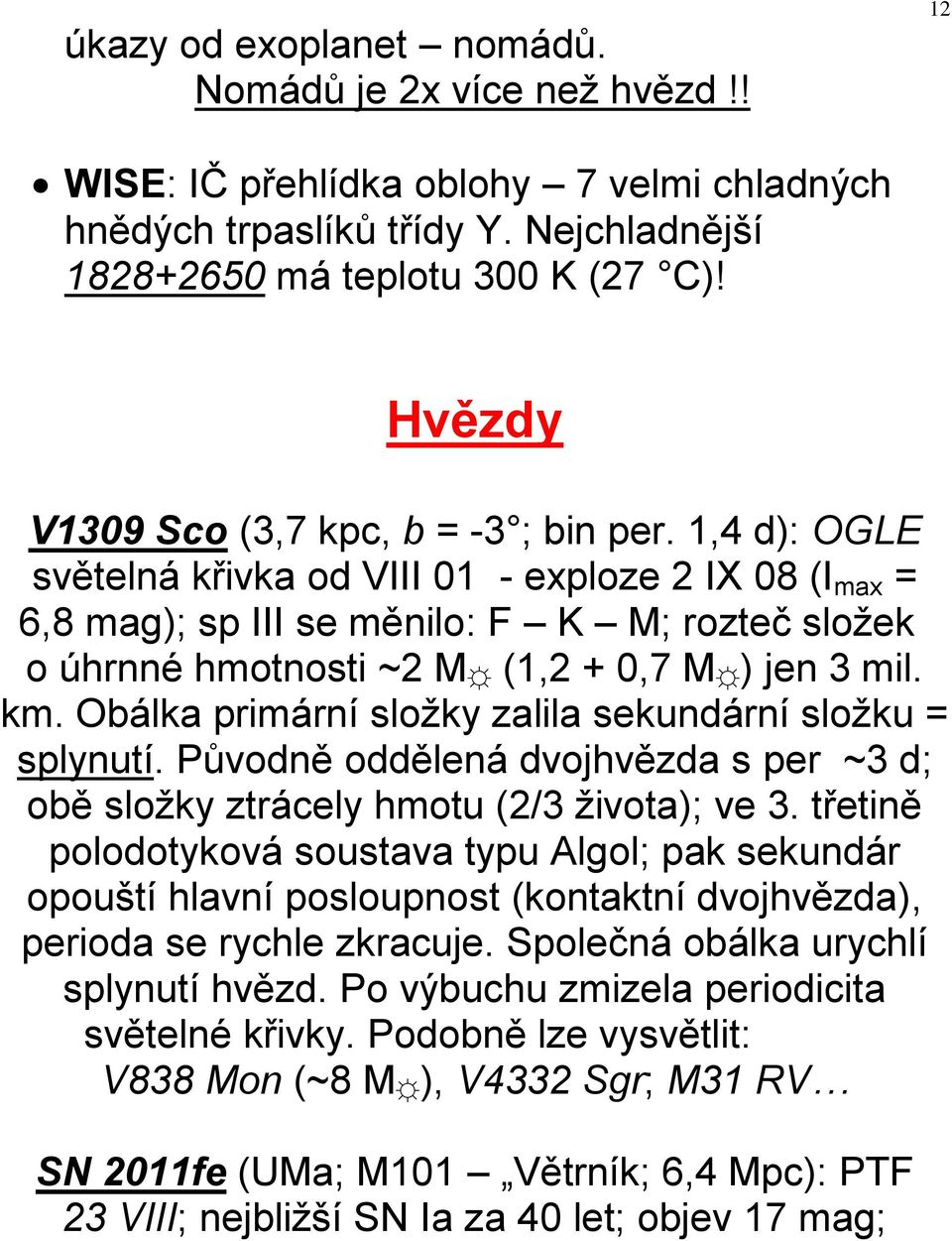 1,4 d): OGLE světelná křivka od VIII 01 - exploze 2 IX 08 (I max = 6,8 mag); sp III se měnilo: F K M; rozteč složek o úhrnné hmotnosti ~2 M (1,2 + 0,7 M ) jen 3 mil. km.