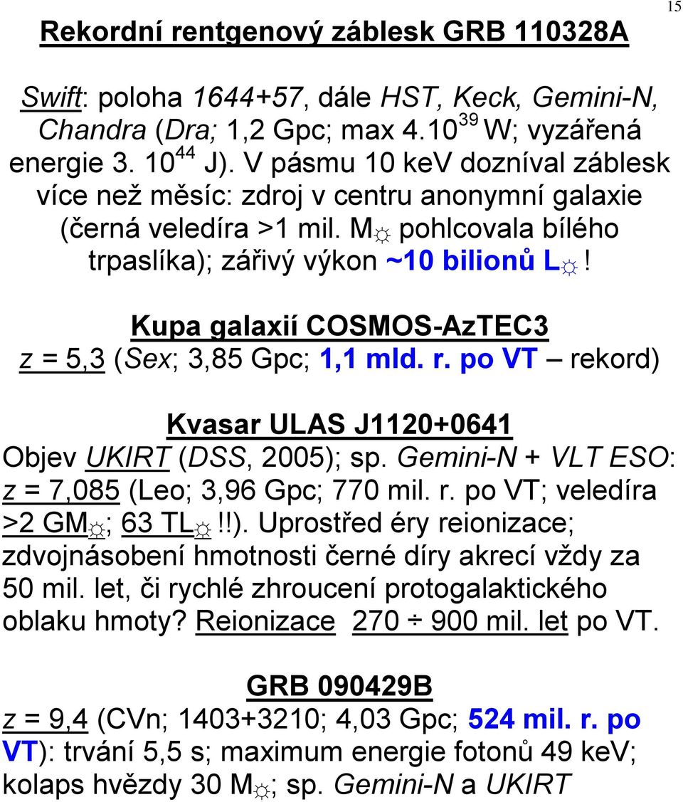 Kupa galaxií COSMOS-AzTEC3 z = 5,3 (Sex; 3,85 Gpc; 1,1 mld. r. po VT rekord) Kvasar ULAS J1120+0641 Objev UKIRT (DSS, 2005); sp. Gemini-N + VLT ESO: z = 7,085 (Leo; 3,96 Gpc; 770 mil. r. po VT; veledíra >2 GM ; 63 TL!