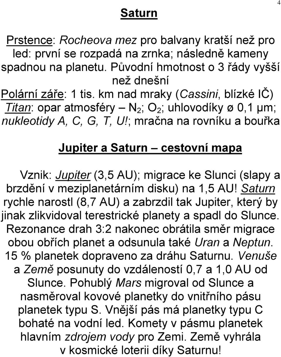 ; mračna na rovníku a bouřka Jupiter a Saturn cestovní mapa Vznik: Jupiter (3,5 AU); migrace ke Slunci (slapy a brzdění v meziplanetárním disku) na 1,5 AU!