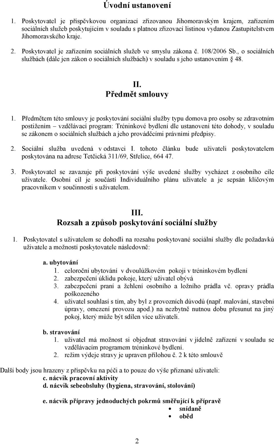 2. Poskytovatel je zařízením sociálních služeb ve smyslu zákona č. 108/2006 Sb., o sociálních službách (dále jen zákon o sociálních službách) v souladu s jeho ustanovením 48. II. Předmět smlouvy 1.