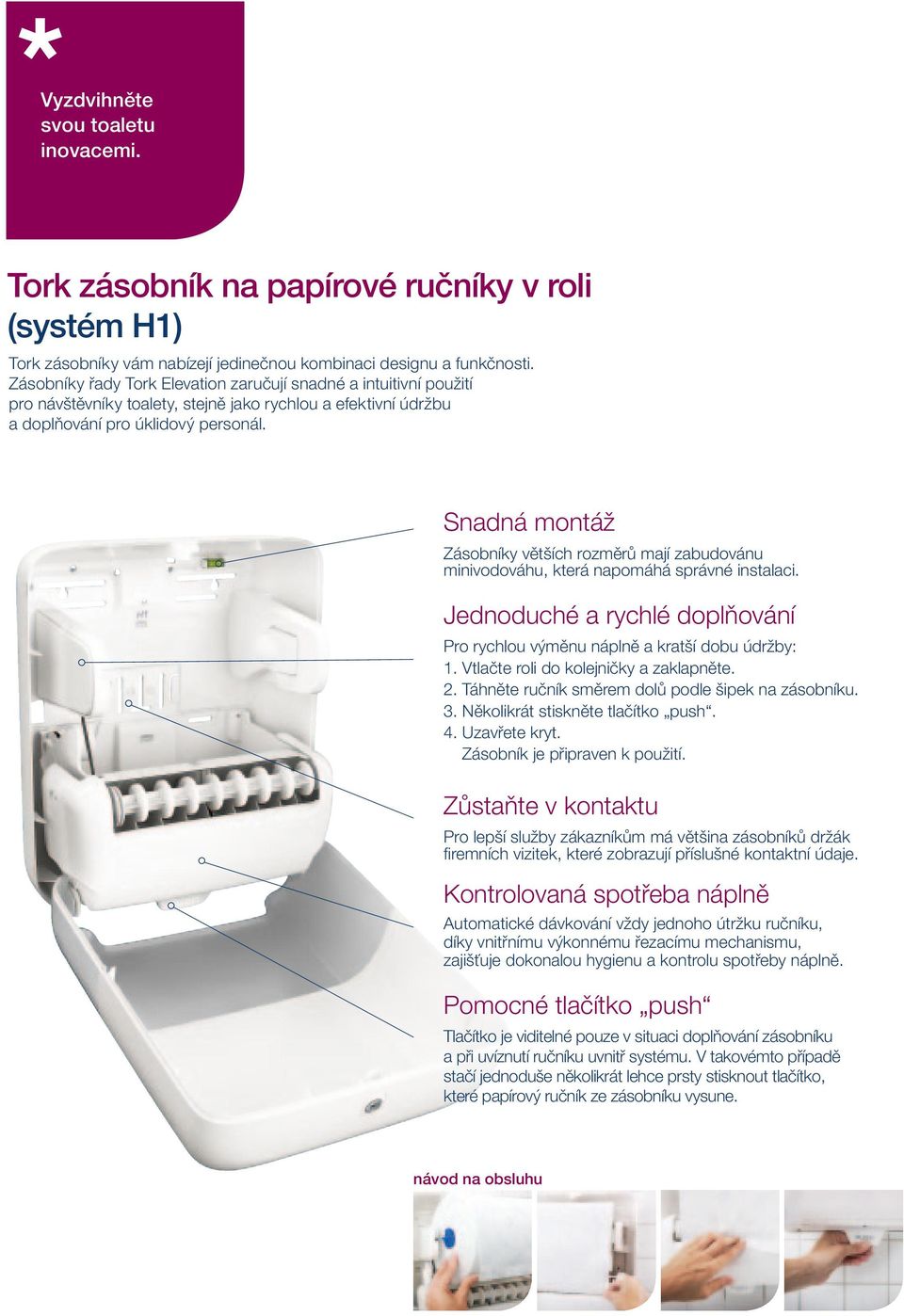 Snadná montáž Zásobníky větších rozměrů mají zabudovánu minivodováhu, která napomáhá správné instalaci. Jednoduché a rychlé doplňování Pro rychlou výměnu náplně a kratší dobu údržby: 1.