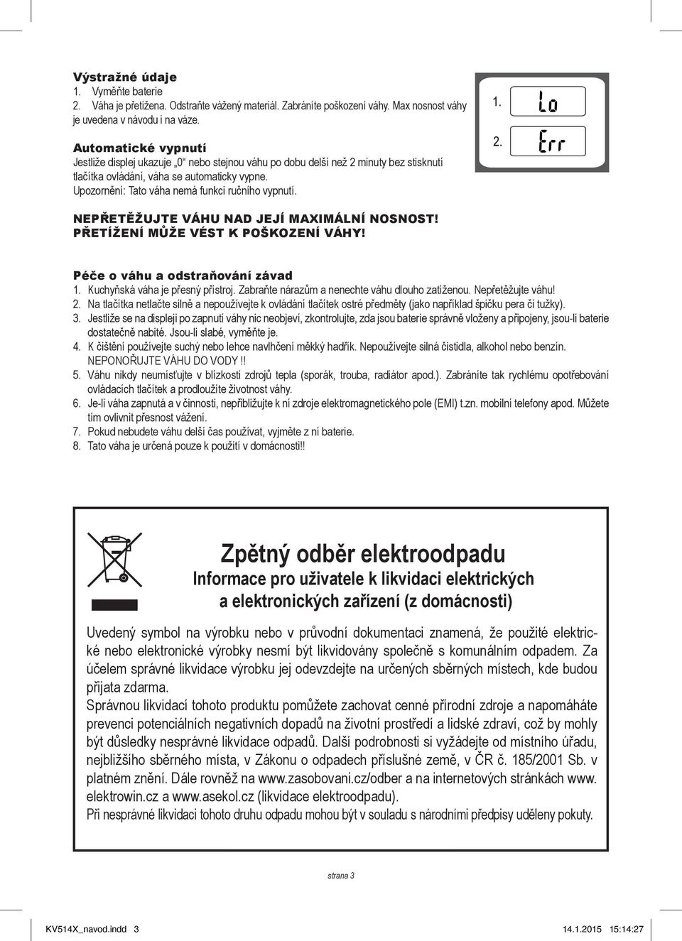 Upozornění: Tato váha nemá funkci ručního vypnutí. NEPŘETĚŽUJTE VÁHU NAD JEJÍ MAXIMÁLNÍ NOSNOST! PŘETÍŽENÍ MŮŽE VÉST K POŠKOZENÍ VÁHY! Péče o váhu a odstraňování závad 1.