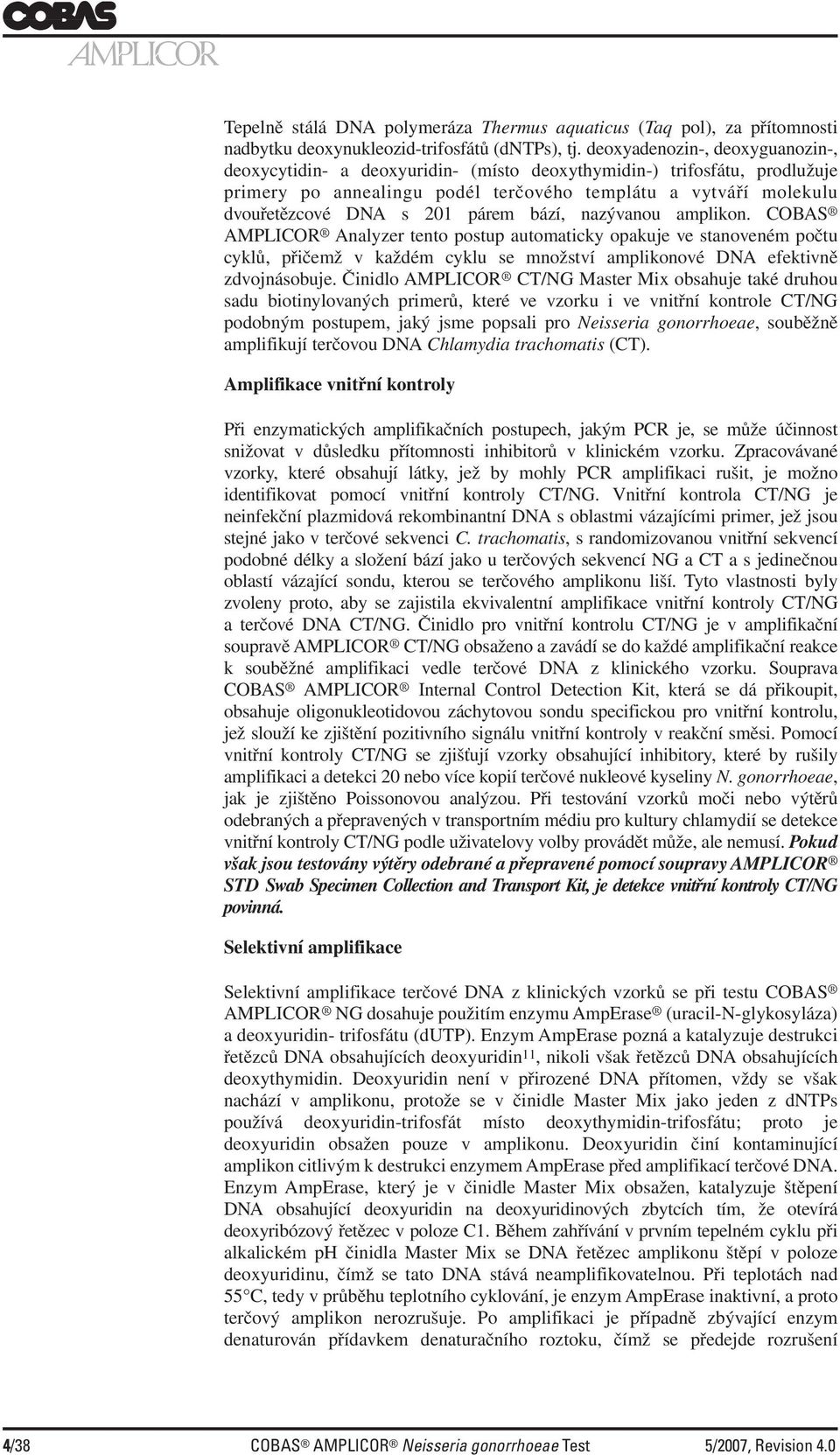 párem bází, nazývanou amplikon. COBAS AMPLICOR Analyzer tento postup automaticky opakuje ve stanoveném počtu cyklů, přičemž v každém cyklu se množství amplikonové DNA efektivně zdvojnásobuje.