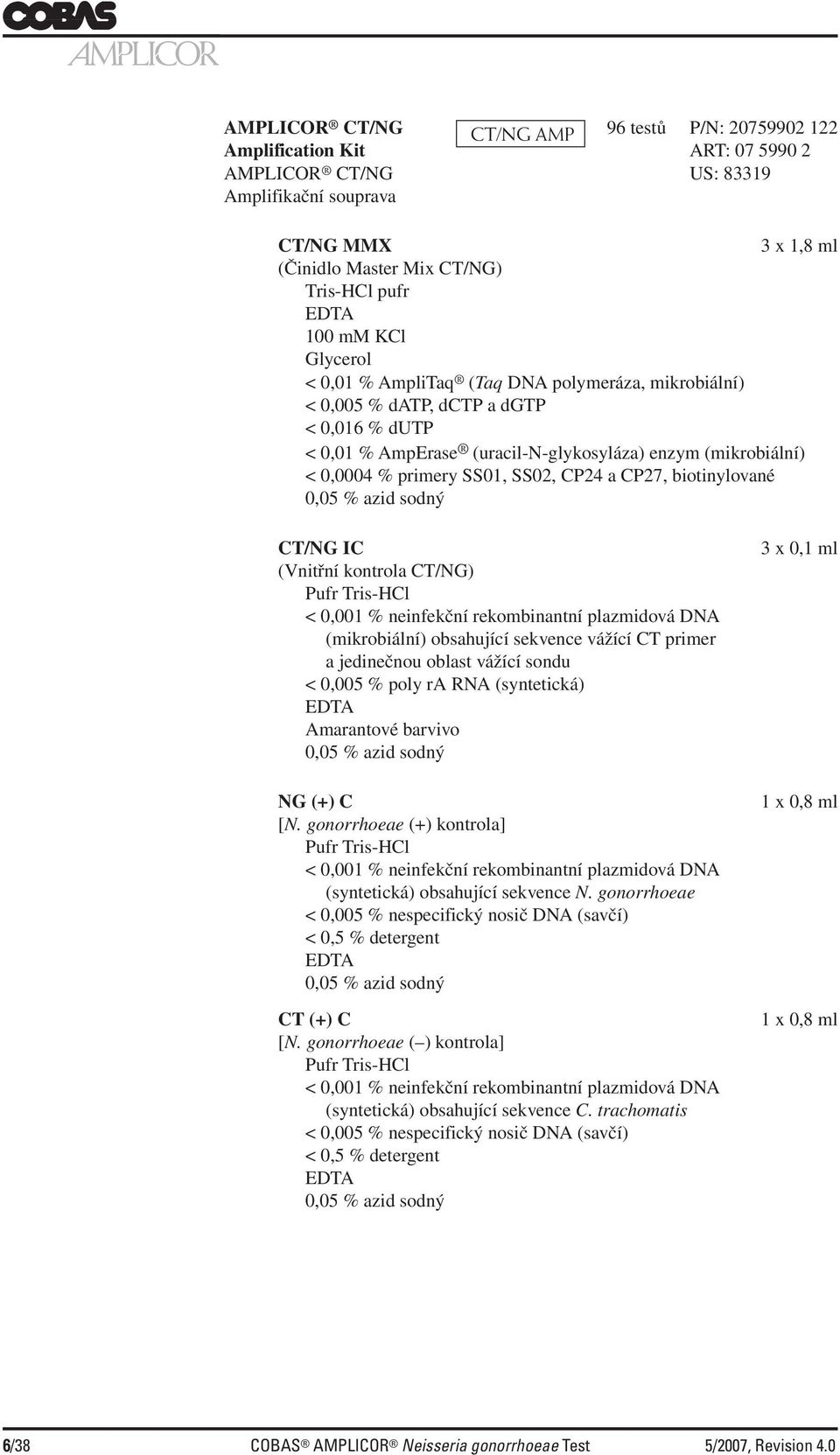 SS01, SS02, CP24 a CP27, biotinylované 0,05 % azid sodný CT/NG IC (Vnitřní kontrola CT/NG) Pufr Tris-HCl < 0,001 % neinfekční rekombinantní plazmidová DNA (mikrobiální) obsahující sekvence vážící CT