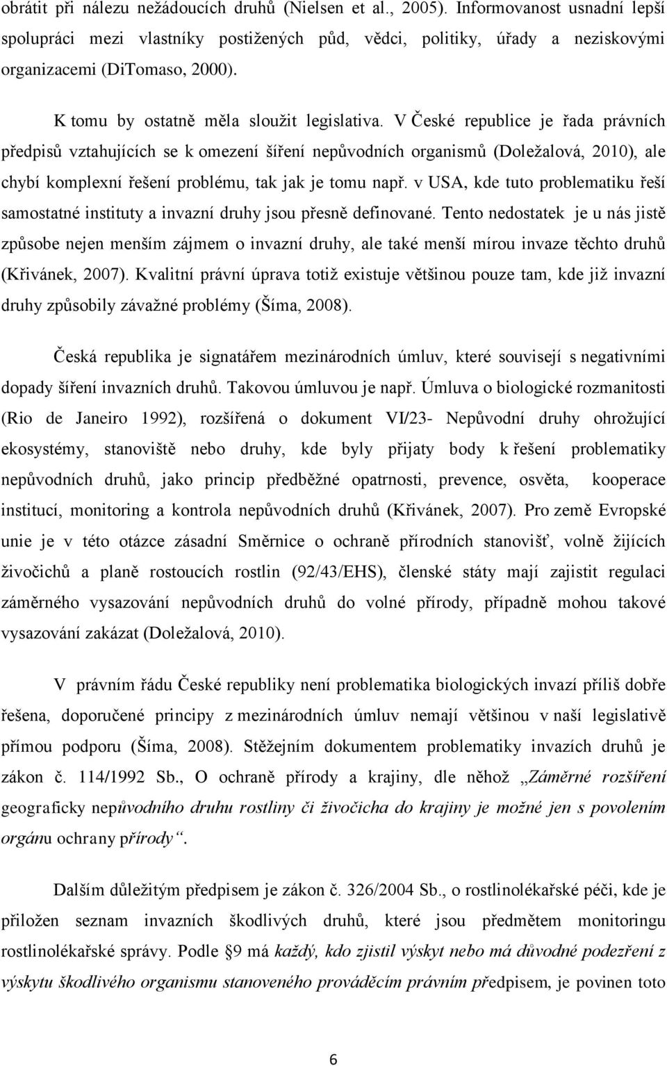 V České republice je řada právních předpisů vztahujících se k omezení šíření nepůvodních organismů (Doležalová, 2010), ale chybí komplexní řešení problému, tak jak je tomu např.