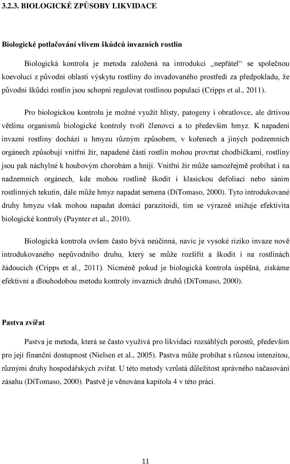 Pro biologickou kontrolu je možné využít hlísty, patogeny i obratlovce, ale drtivou většinu organismů biologické kontroly tvoří členovci a to především hmyz.