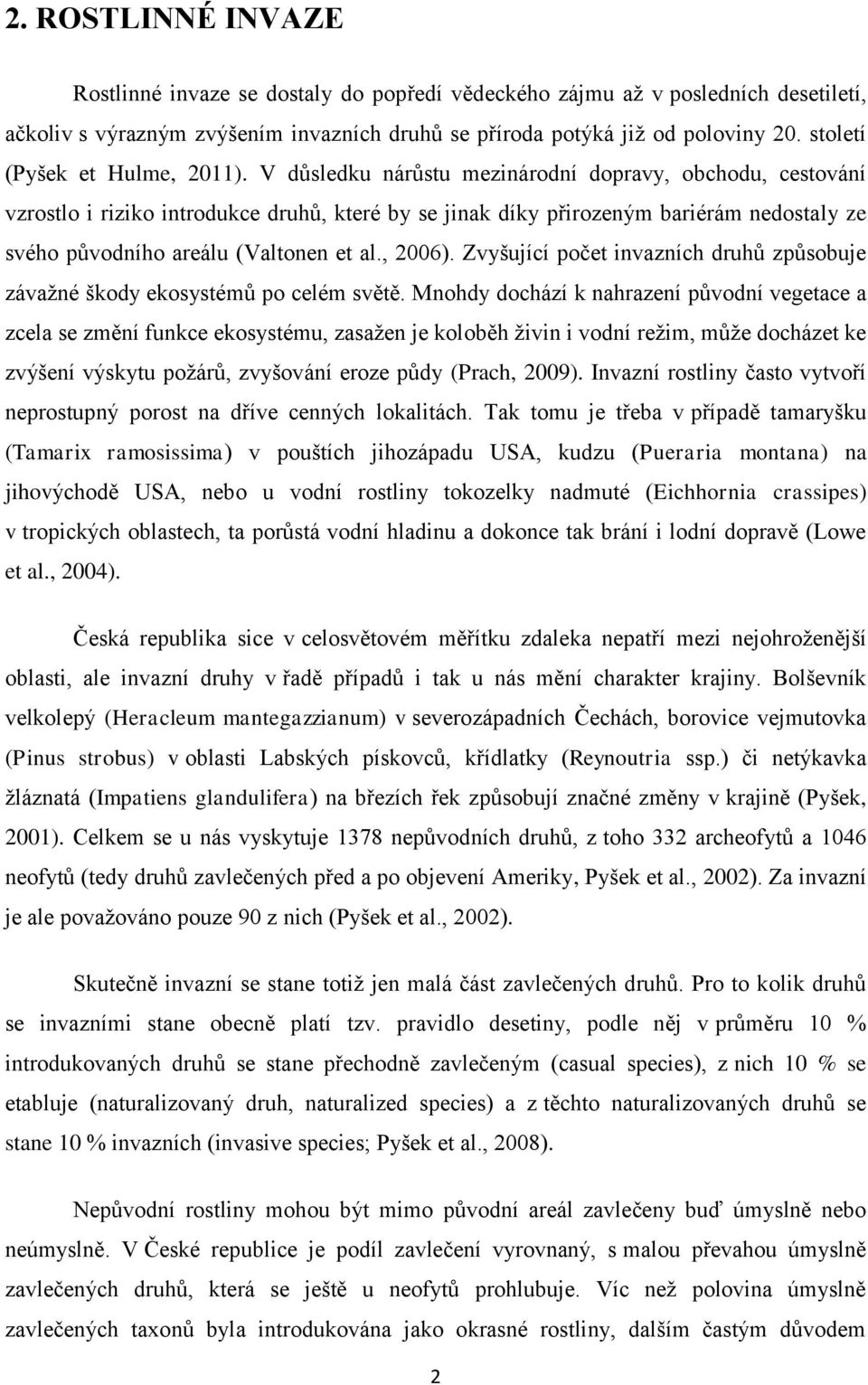 V důsledku nárůstu mezinárodní dopravy, obchodu, cestování vzrostlo i riziko introdukce druhů, které by se jinak díky přirozeným bariérám nedostaly ze svého původního areálu (Valtonen et al., 2006).