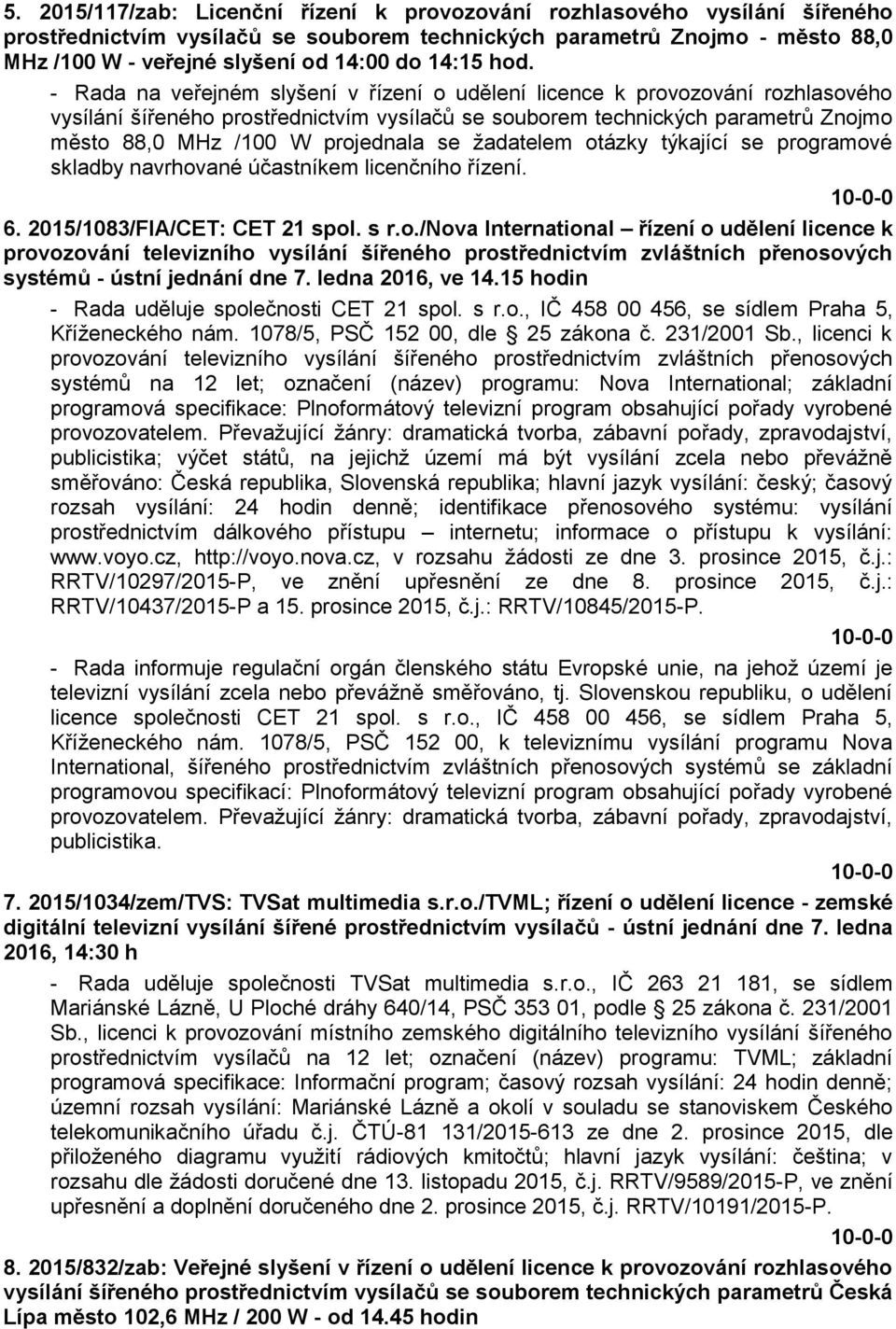 - Rada na veřejném slyšení v řízení o udělení licence k provozování rozhlasového vysílání šířeného prostřednictvím vysílačů se souborem technických parametrů Znojmo město 88,0 MHz /100 W projednala